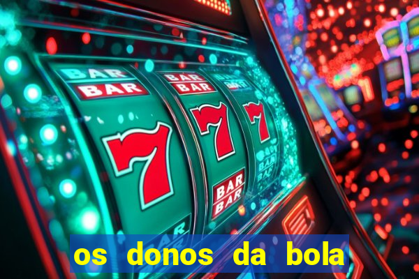 os donos da bola casa de aposta